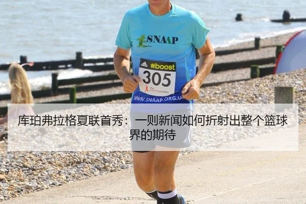库珀弗拉格夏联首秀：一则新闻如何折射出整个篮球界的期待